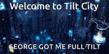 welcome to tilt city george got me full tilt on a blue background
