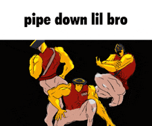a cartoon drawing of a man with the words pipe down lil bro