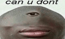 a close up of a man 's face with three eyes and the words `` can u dont '' written on it .