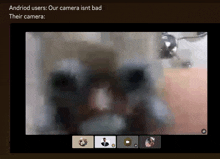 a screen shot of a video call with the caption " android users : our camera isn t bad their camera "