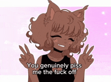 a drawing of a cat girl with the words you genuinely piss me the fuck off below her