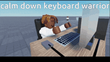 a cartoon character is sitting at a desk with a keyboard and the words calm down keyboard warrior