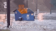 a dumpster is floating in the water with the words everything 's fine written below it .