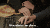 a person is typing on a keyboard and the words we can look at her photos are visible
