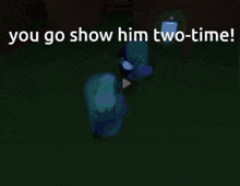 a cartoon character is standing in a dark room with the words " you go show him two-time "