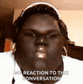 a close up of a person 's face with the words " my reaction to this conversation " on the bottom