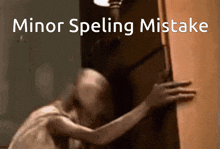 a picture of a person hugging a door with the words minor spelling mistake on the bottom