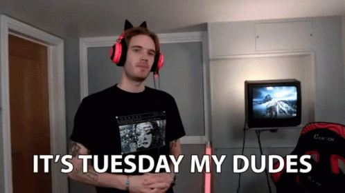 its tuesday my dudes