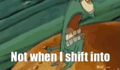 Not when I shift into maximum overdrive! 