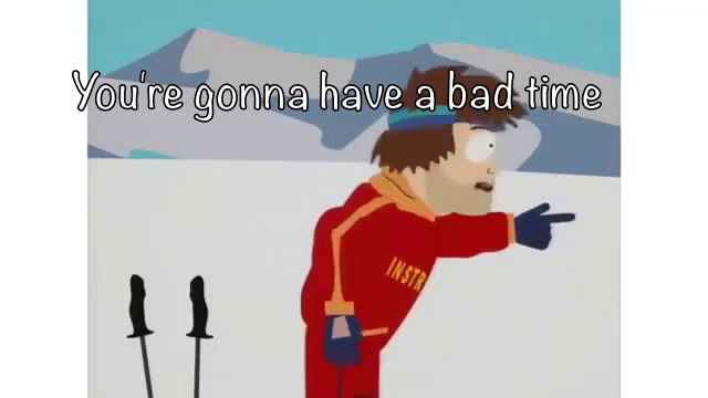 Do you have bad time. You're gonna have a Bad time. Do you want a Bad time?. You have a Bad time. Do you wanna have a Bad time.