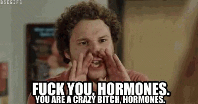 Hormones are a bitch