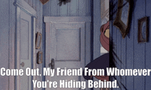 a cartoon says come out my friend from whomever you are hiding behind