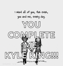a black and white drawing of a boy and a girl holding hands with the words " you complete me kyle king !!! "