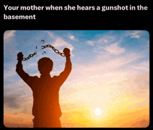 a silhouette of a man holding chains with the caption " your mother when she hears a gunshot in the basement " below