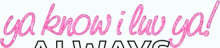 a pink sign that says " ya know i luv you always "