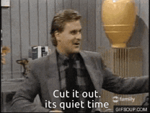 a man in a suit and tie says " cut it out its quiet time "