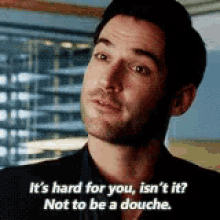 Its Hard For You Isnt It GIF - Its Hard For You Isnt It Not To Be A Douche GIFs
