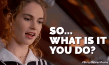 So... What Is It You Do? GIF - Lily James What Do You Do Baby Driver GIFs