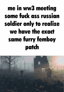 a poster that says me in ww3 meeting some fuck ass russian soldier only to realize we have the exact same furry femboy patch on it