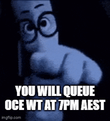 a cartoon character with glasses is pointing at the camera and saying `` you will queue oce wt at 7 pm aest '' .