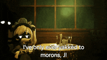 a cartoon character says i ve only ever yakked to morons