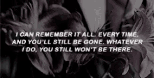 i can remember it all every time and you 'll still be gone whatever i do you still won t be there