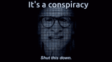 a blue background with the words " it 's a conspiracy shut this down " on it