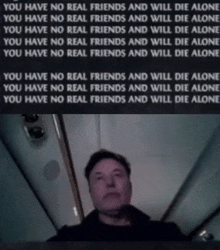a picture of a man with the words " you have no real friends and will die alone " on the bottom