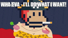 a cartoon character with the words wha-eva-i 'll do what i want written above him