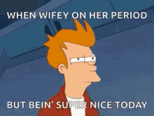a cartoon of fry from futurama is making a funny face while on her period .