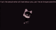 a pixel art of a cat with the words " fuck the people who talk bad about you just live as long as possible " on the bottom