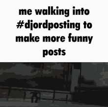 djordposting funny posts walking
