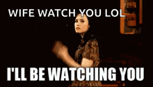 a woman is standing in a dark room with the words `` wife watch you lol i ll be watching you ''