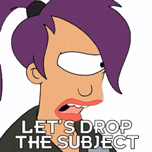 lets drop the subject turanga leela futurama lets stop talking about it lets change the topic