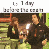 a man and a woman are standing next to each other and the text says us 1 day before the exam .