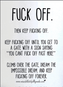 a poster that says fuck off then keep fucking off until you get to a gate with a sign saying you cant fuck off past here
