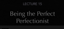 lecture 15 being the perfect perfectionist is written in white on a black background