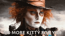 the mad hatter from alice in wonderland is wearing a hat and says `` no more kitty for you '' .
