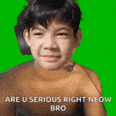 a shirtless boy says " are u serious right neow bro " on a green background