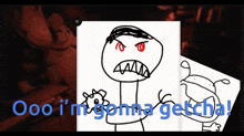 a drawing of an angry stick figure with the words " ooo i 'm gonna getcha " below it