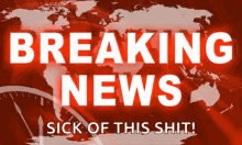 breaking news sick of this shit annoying news