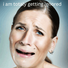 a woman is crying with the words " i am totally getting ignored " on the bottom