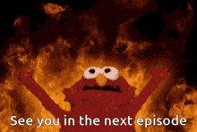 elmo says " see you in the next episode " while surrounded by flames