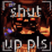 a picture of a video game with the words shut up pls written on it .