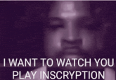 a purple background with a man 's face and the words `` i want to watch you play inscryption ''