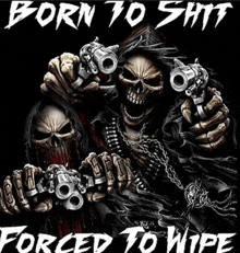 a poster with skulls holding guns and the words born to shit forced to wipe on it