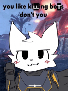 a cartoon of a cat with the words you like killing bots don 't you