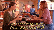 two women sit at a table in a diner and one of them says " oh that 's disgusting what did it look like "