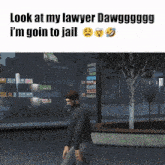 a man walking down a street with the words look at my lawyer dawg i 'm going to jail