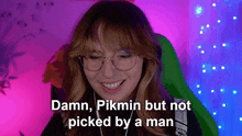 a woman wearing glasses is smiling and says " damn pikmin but not picked by a man "